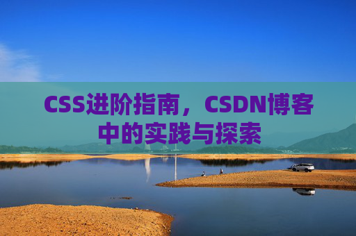 CSS进阶指南，CSDN博客中的实践与探索